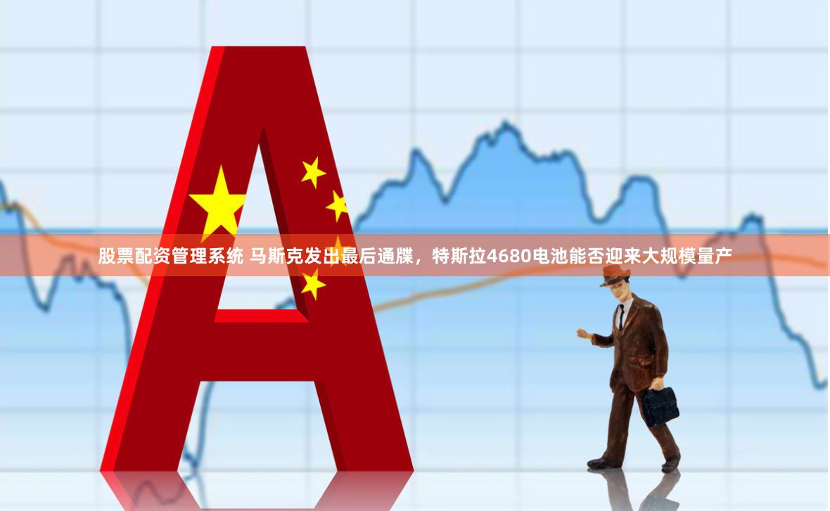 股票配资管理系统 马斯克发出最后通牒，特斯拉4680电池能否迎来大规模量产
