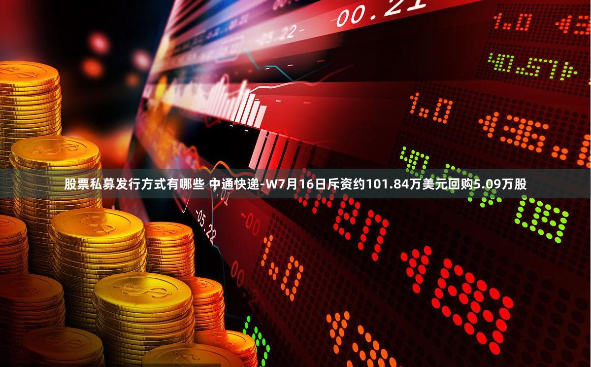 股票私募发行方式有哪些 中通快递-W7月16日斥资约101.84万美元回购5.09万股