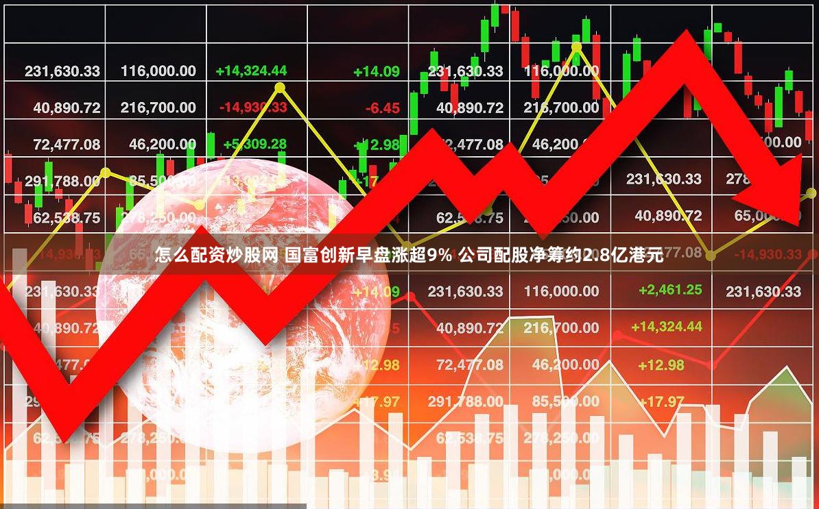 怎么配资炒股网 国富创新早盘涨超9% 公司配股净筹约2.8亿港元