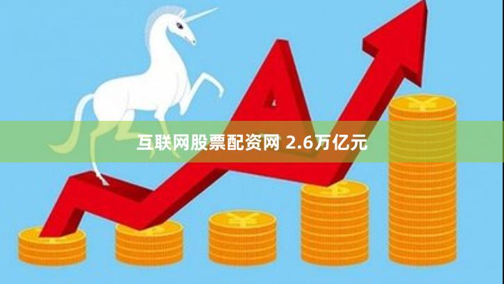 互联网股票配资网 2.6万亿元
