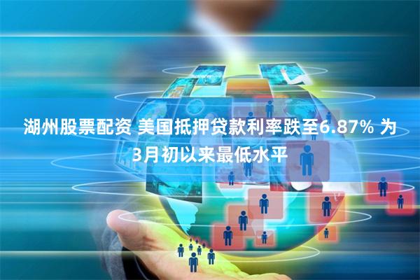 湖州股票配资 美国抵押贷款利率跌至6.87% 为3月初以来最低水平