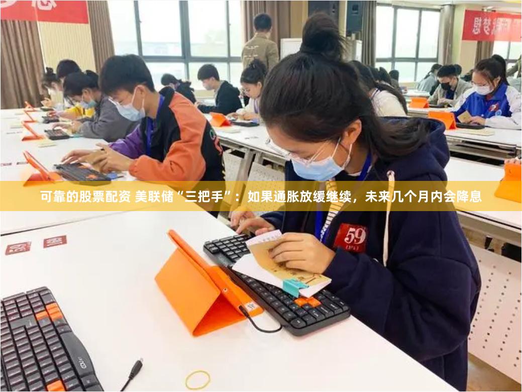 可靠的股票配资 美联储“三把手”：如果通胀放缓继续，未来几个月内会降息