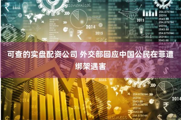 可查的实盘配资公司 外交部回应中国公民在菲遭绑架遇害