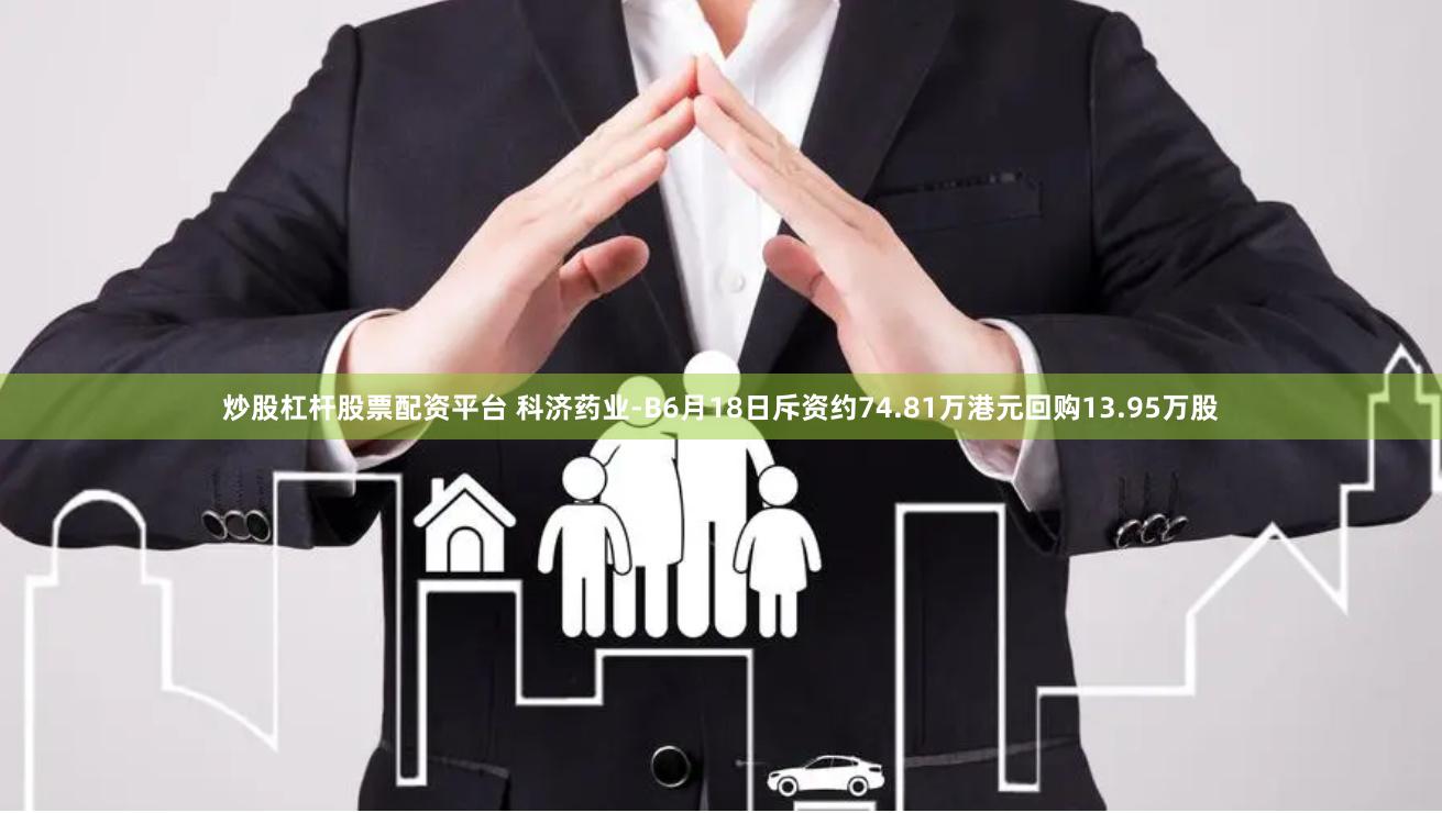 炒股杠杆股票配资平台 科济药业-B6月18日斥资约74.81万港元回购13.95万股