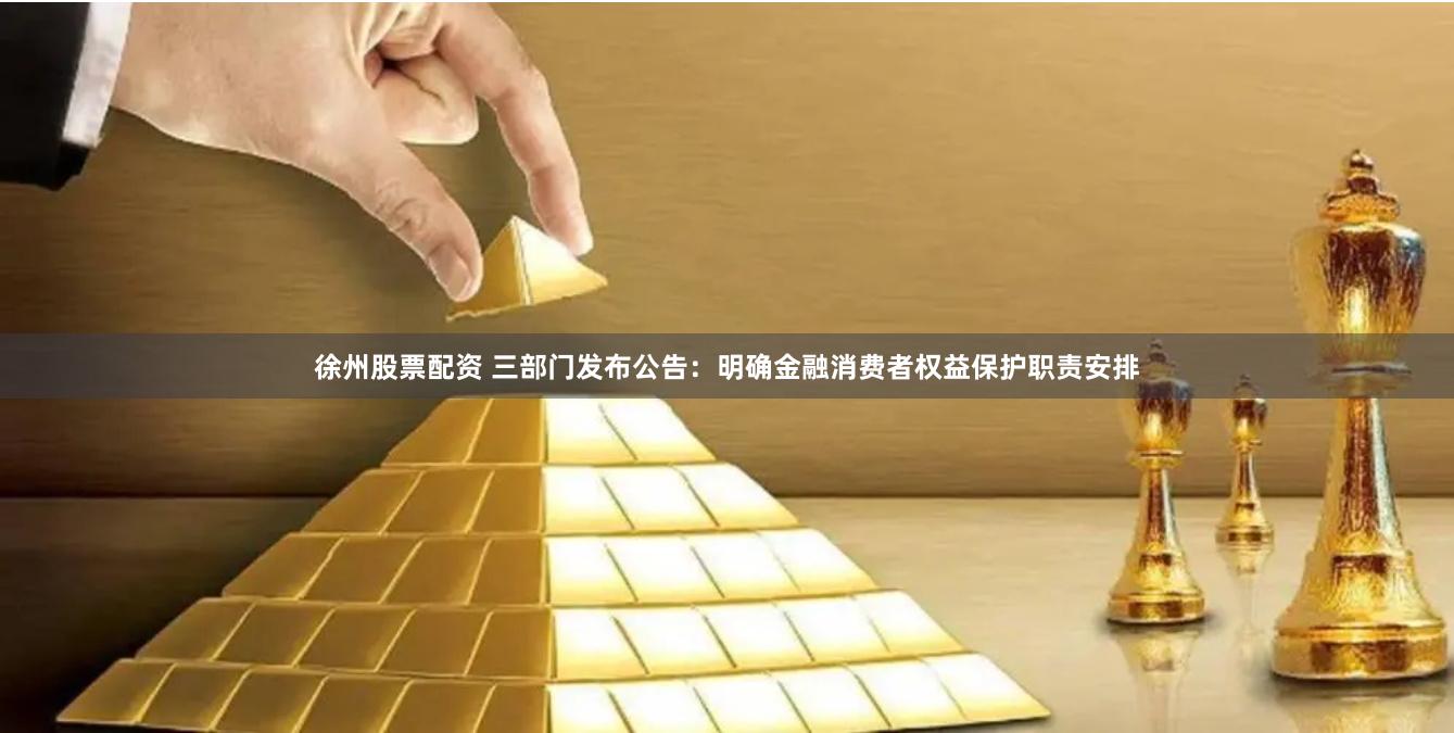徐州股票配资 三部门发布公告：明确金融消费者权益保护职责安排