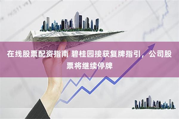在线股票配资指南 碧桂园接获复牌指引，公司股票将继续停牌