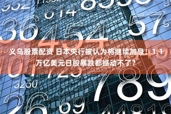 义乌股票配资 日本央行被认为将继续加息！1.1万亿美元日股暴跌都撼动不了？