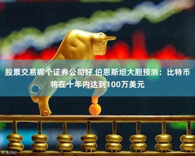 股票交易哪个证券公司好 伯恩斯坦大胆预测：比特币将在十年内达到100万美元