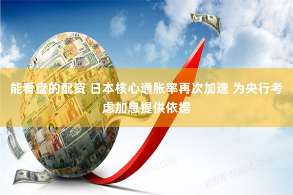 能看盘的配资 日本核心通胀率再次加速 为央行考虑加息提供依据