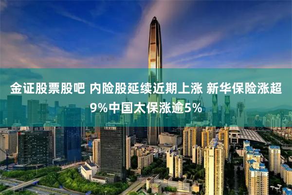 金证股票股吧 内险股延续近期上涨 新华保险涨超9%中国太保涨逾5%