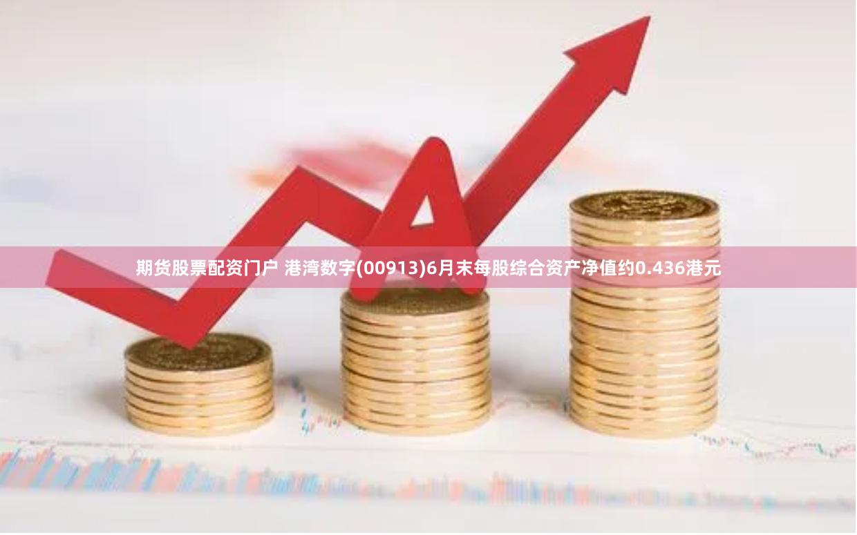 期货股票配资门户 港湾数字(00913)6月末每股综合资产净值约0.436港元