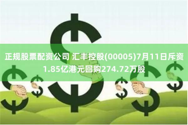 正规股票配资公司 汇丰控股(00005)7月11日斥资1.85亿港元回购274.72万股