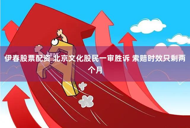 伊春股票配资 北京文化股民一审胜诉 索赔时效只剩两个月