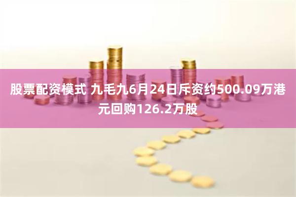 股票配资模式 九毛九6月24日斥资约500.09万港元回购126.2万股