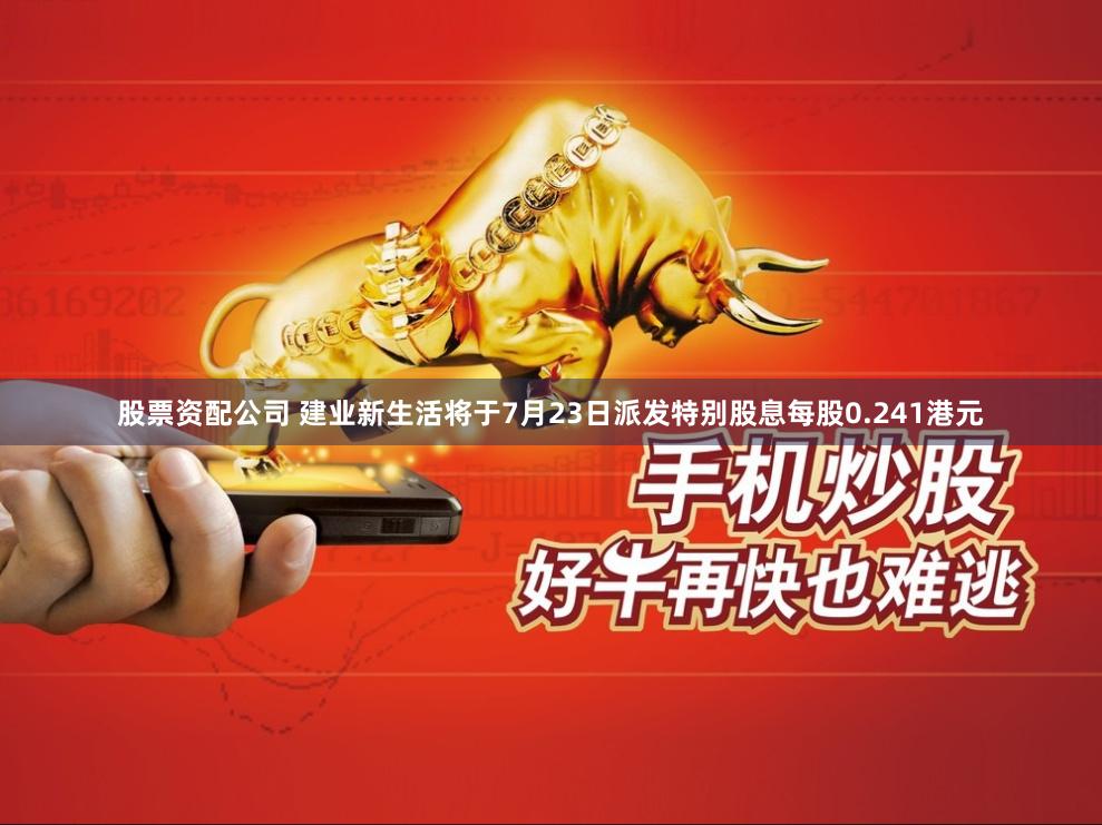 股票资配公司 建业新生活将于7月23日派发特别股息每股0.241港元