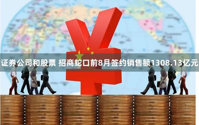证券公司和股票 招商蛇口前8月签约销售额1308.13亿元