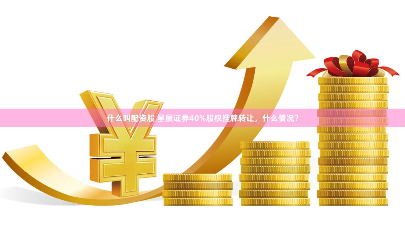 什么叫配资股 星展证券40%股权挂牌转让，什么情况？