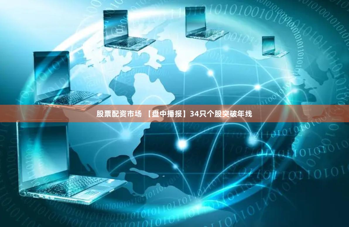 股票配资市场 【盘中播报】34只个股突破年线