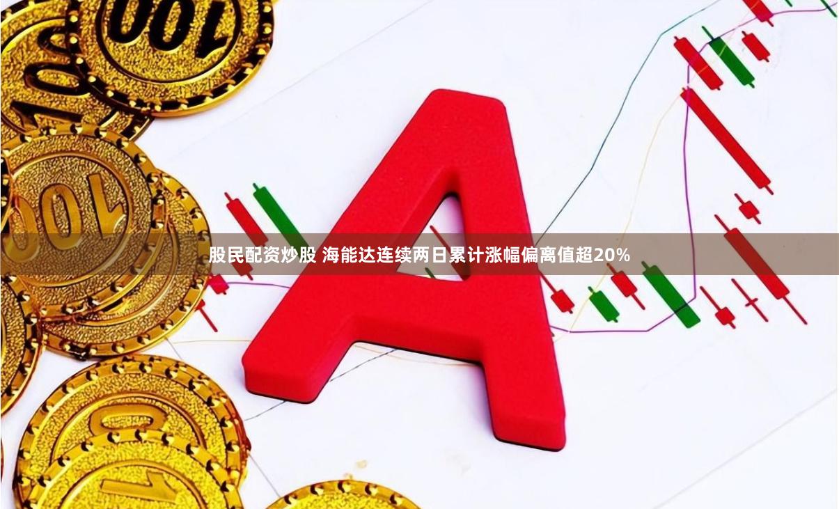 股民配资炒股 海能达连续两日累计涨幅偏离值超20%