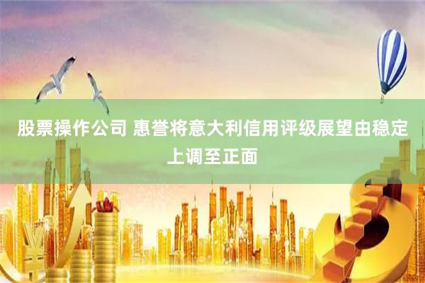 股票操作公司 惠誉将意大利信用评级展望由稳定上调至正面