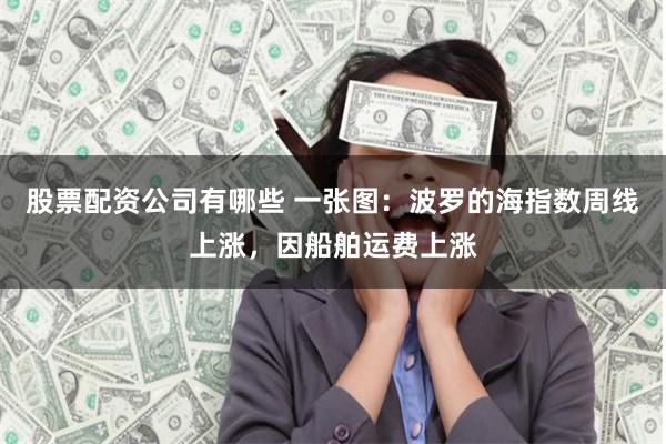 股票配资公司有哪些 一张图：波罗的海指数周线上涨，因船舶运费上涨