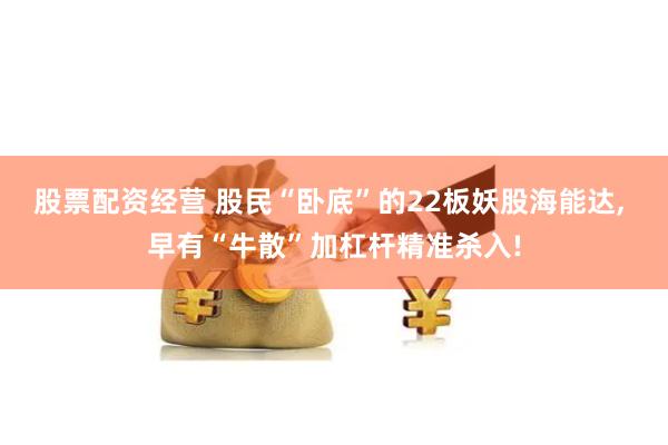 股票配资经营 股民“卧底”的22板妖股海能达, 早有“牛散”加杠杆精准杀入!