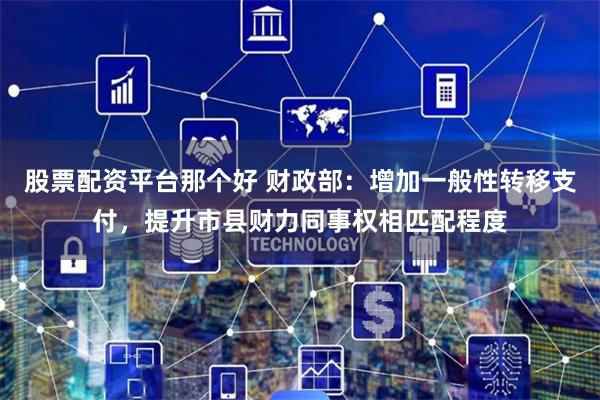 股票配资平台那个好 财政部：增加一般性转移支付，提升市县财力同事权相匹配程度
