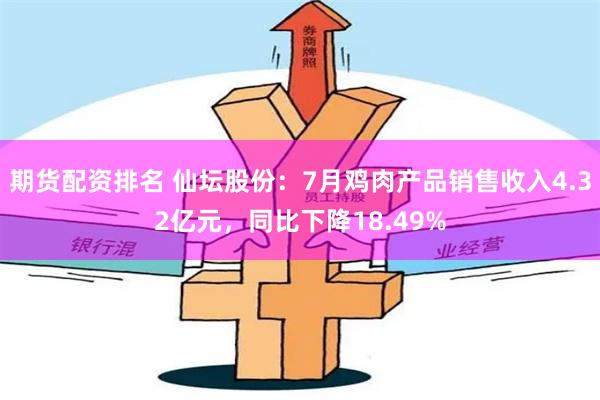 期货配资排名 仙坛股份：7月鸡肉产品销售收入4.32亿元，同比下降18.49%