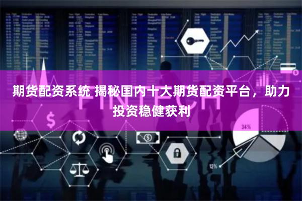 期货配资系统 揭秘国内十大期货配资平台，助力投资稳健获利