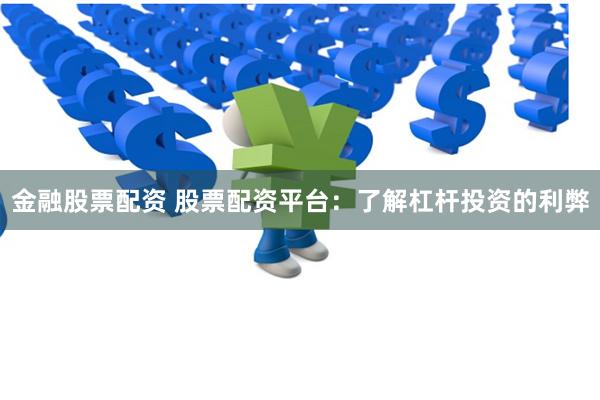 金融股票配资 股票配资平台：了解杠杆投资的利弊
