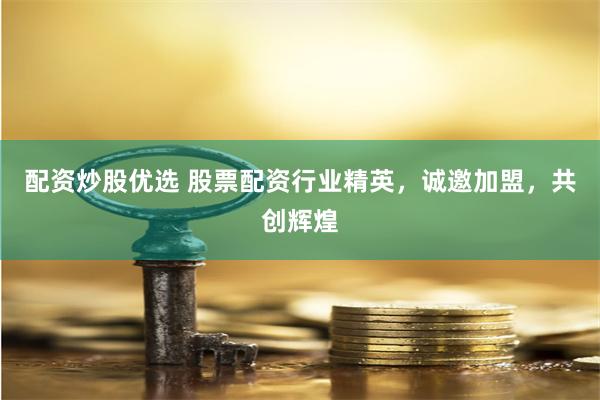 配资炒股优选 股票配资行业精英，诚邀加盟，共创辉煌