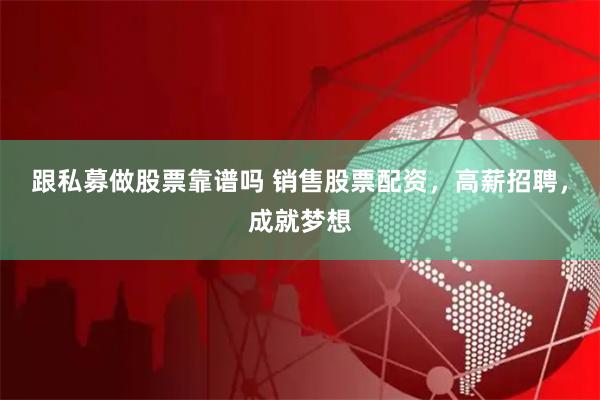 跟私募做股票靠谱吗 销售股票配资，高薪招聘，成就梦想