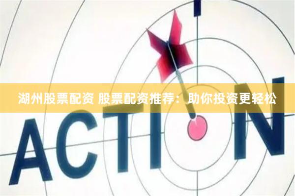 湖州股票配资 股票配资推荐：助你投资更轻松