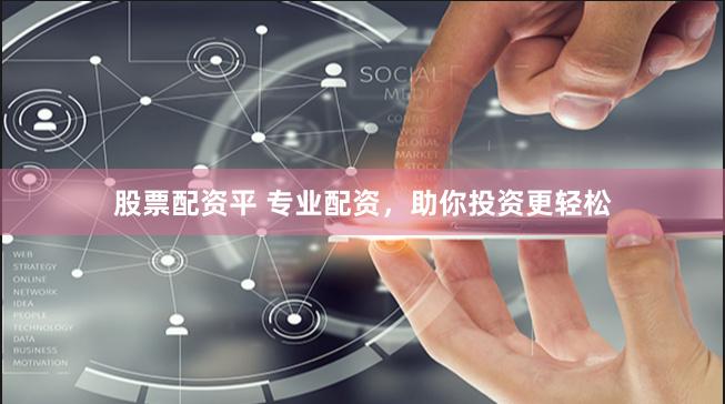股票配资平 专业配资，助你投资更轻松