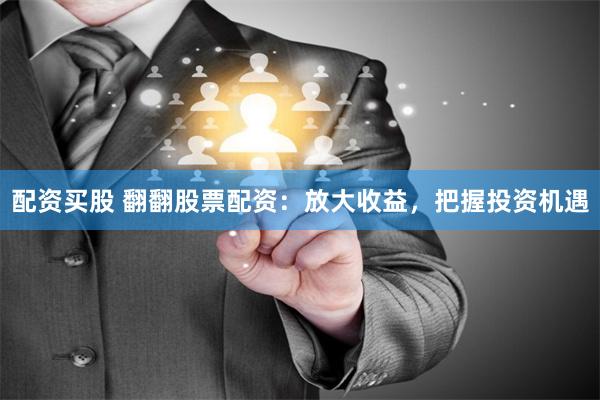 配资买股 翻翻股票配资：放大收益，把握投资机遇