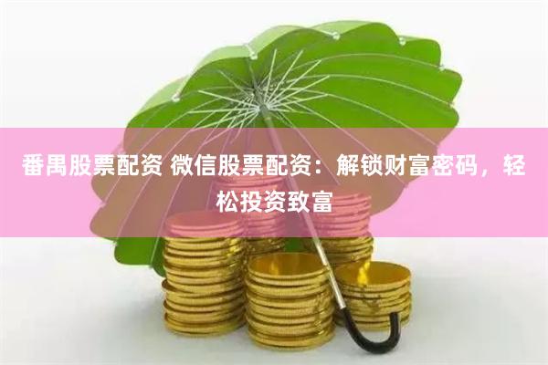 番禺股票配资 微信股票配资：解锁财富密码，轻松投资致富