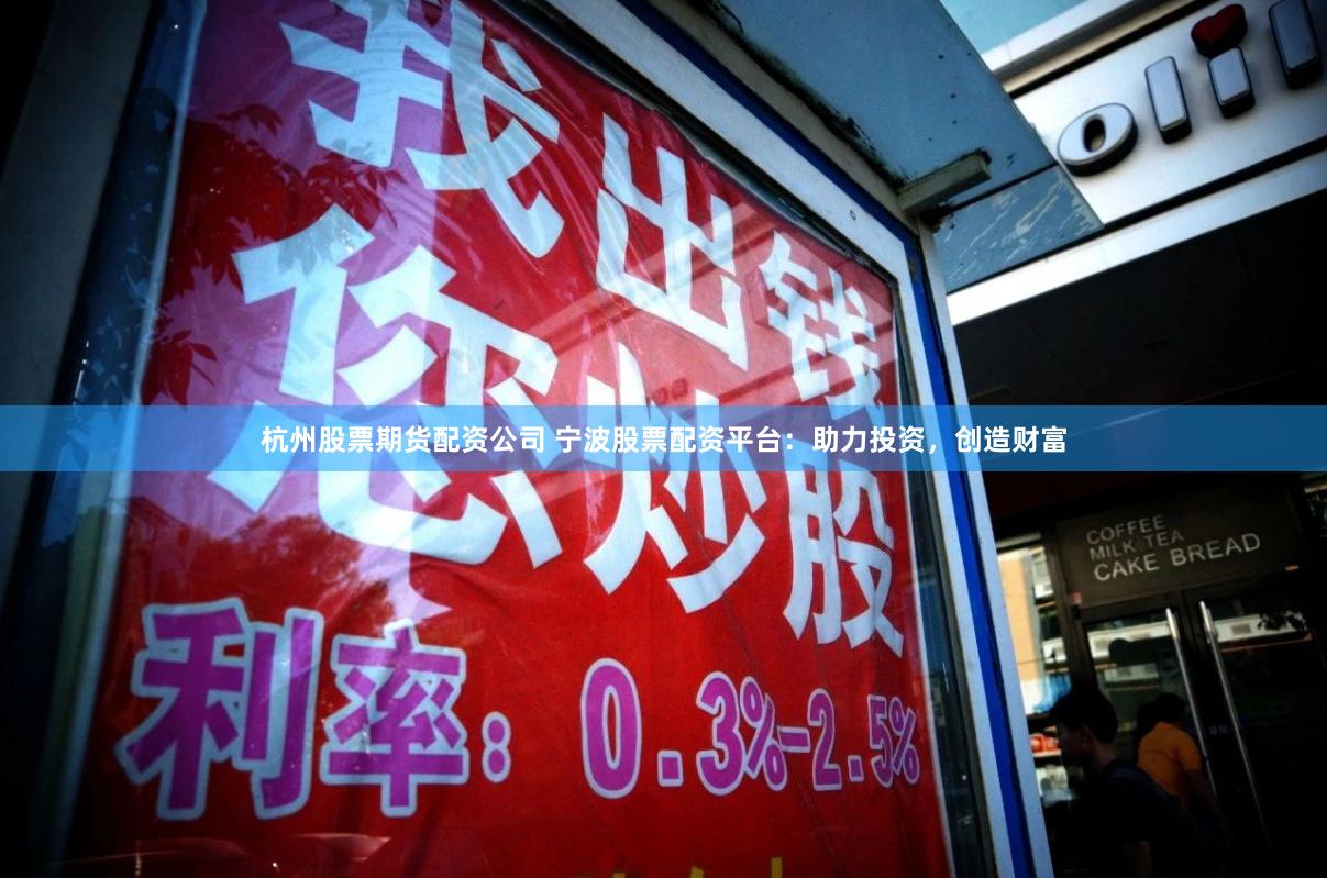 杭州股票期货配资公司 宁波股票配资平台：助力投资，创造财富