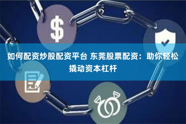 如何配资炒股配资平台 东莞股票配资：助你轻松撬动资本杠杆
