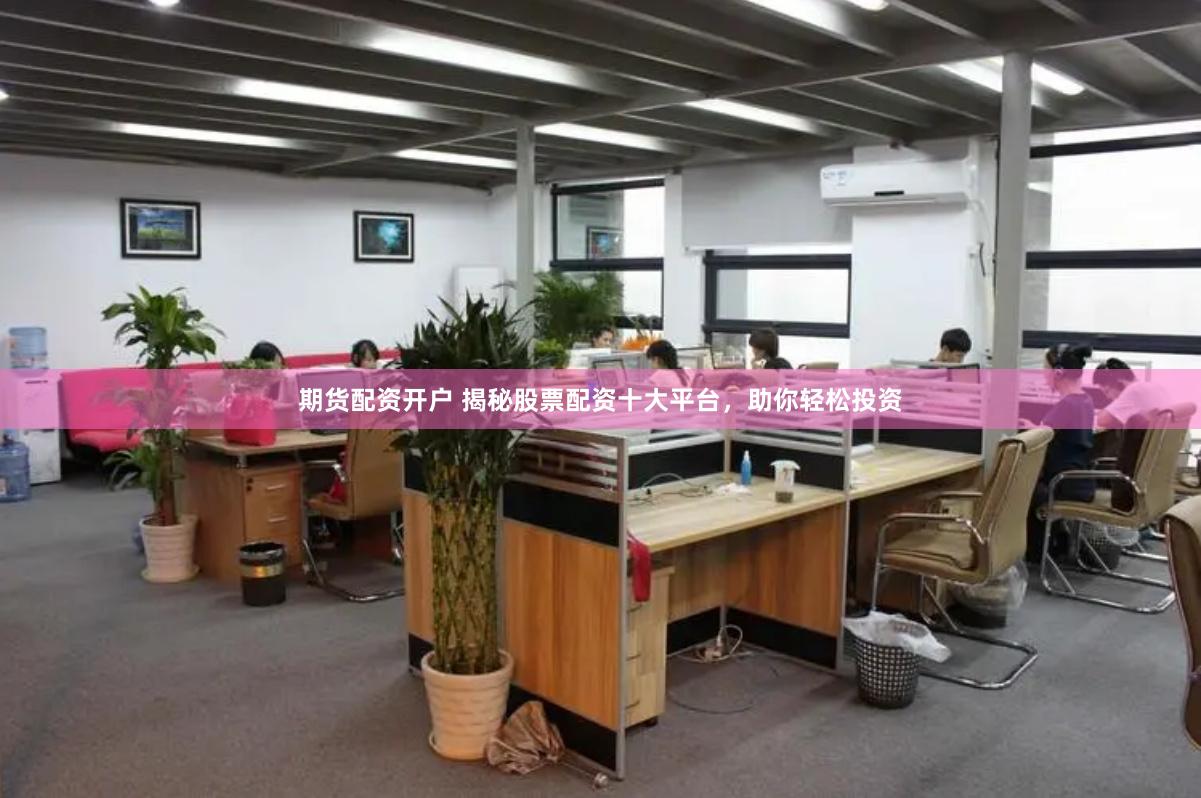 期货配资开户 揭秘股票配资十大平台，助你轻松投资