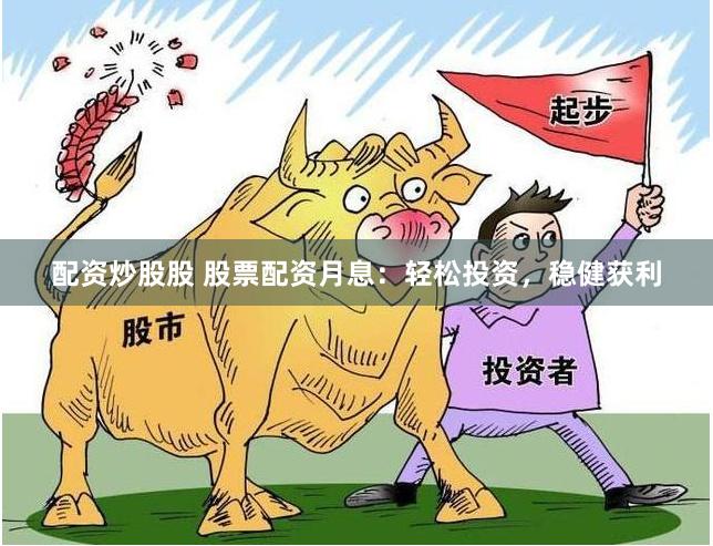 配资炒股股 股票配资月息：轻松投资，稳健获利