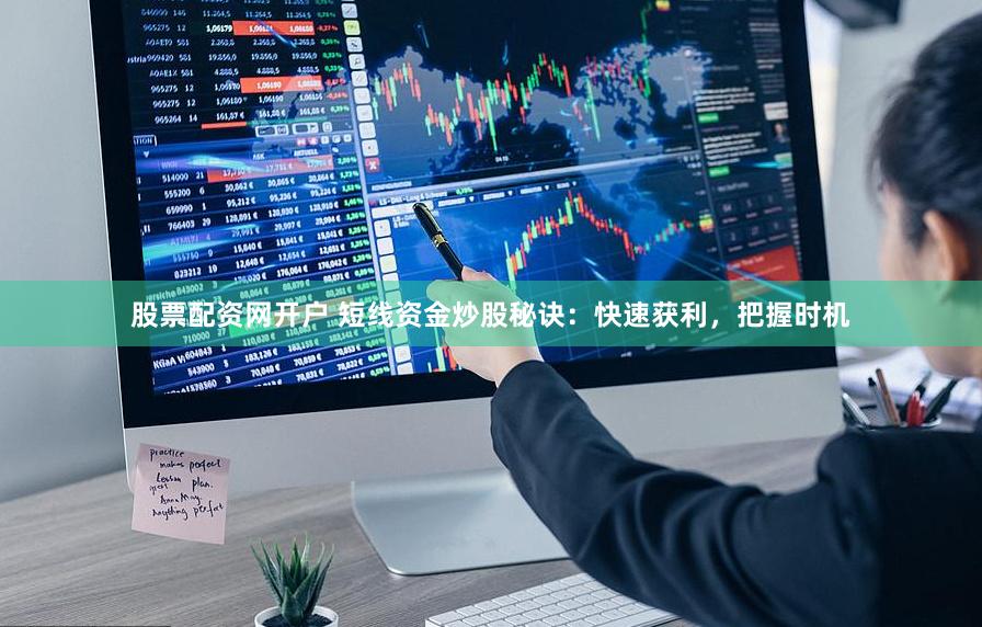股票配资网开户 短线资金炒股秘诀：快速获利，把握时机