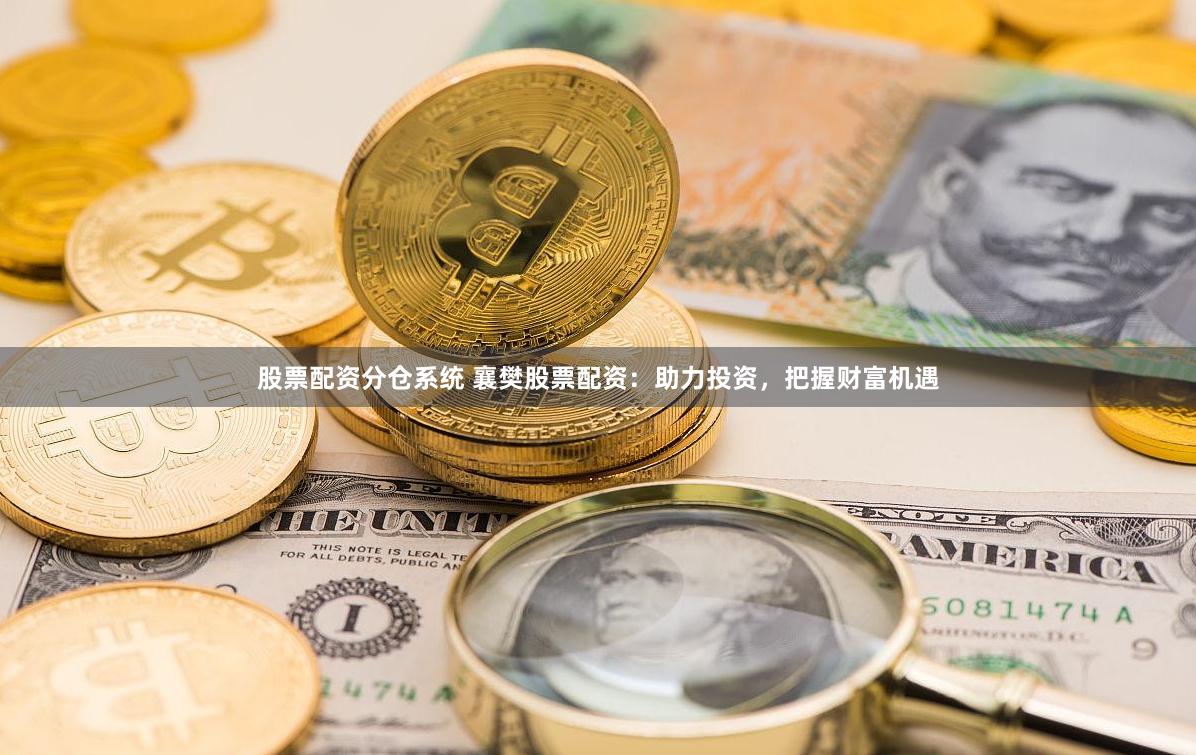股票配资分仓系统 襄樊股票配资：助力投资，把握财富机遇
