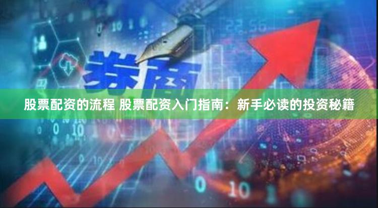 股票配资的流程 股票配资入门指南：新手必读的投资秘籍