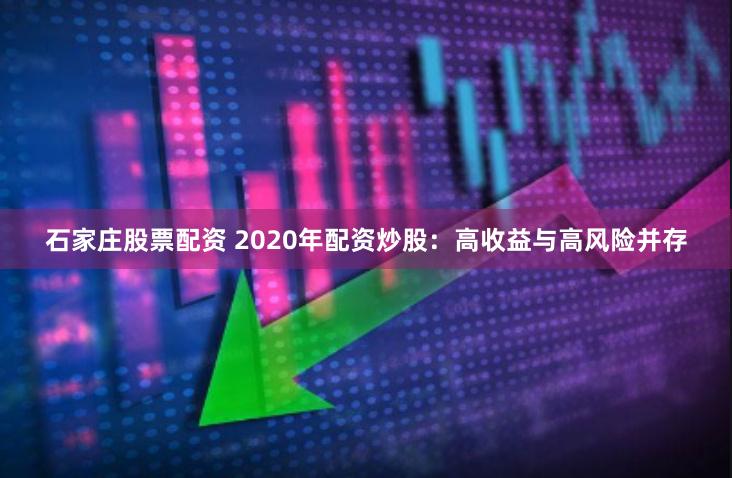 石家庄股票配资 2020年配资炒股：高收益与高风险并存