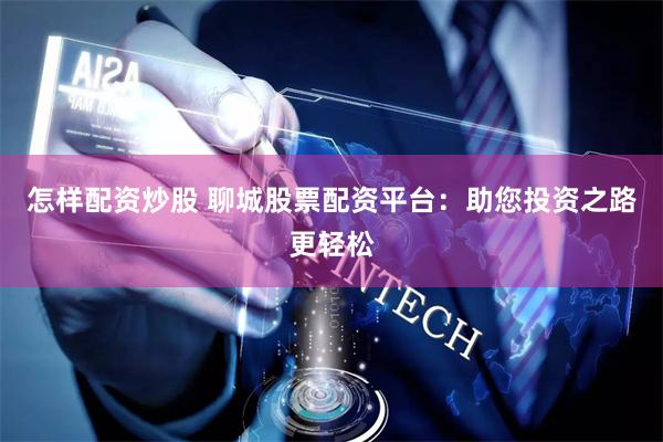 怎样配资炒股 聊城股票配资平台：助您投资之路更轻松