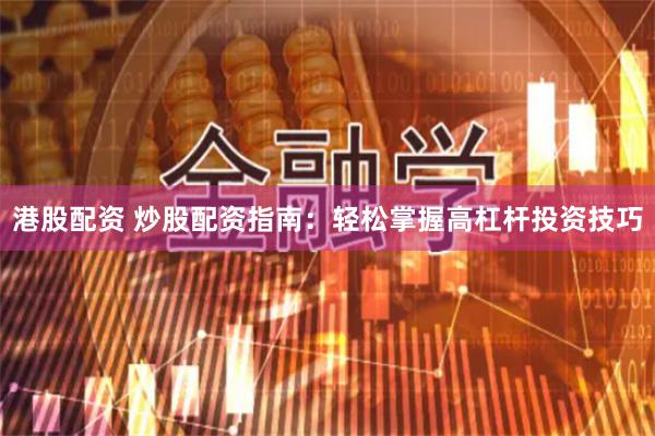 港股配资 炒股配资指南：轻松掌握高杠杆投资技巧