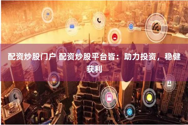 配资炒股门户 配资炒股平台皆：助力投资，稳健获利