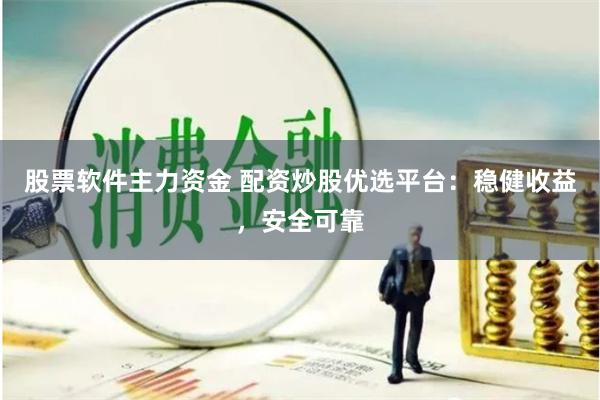 股票软件主力资金 配资炒股优选平台：稳健收益，安全可靠