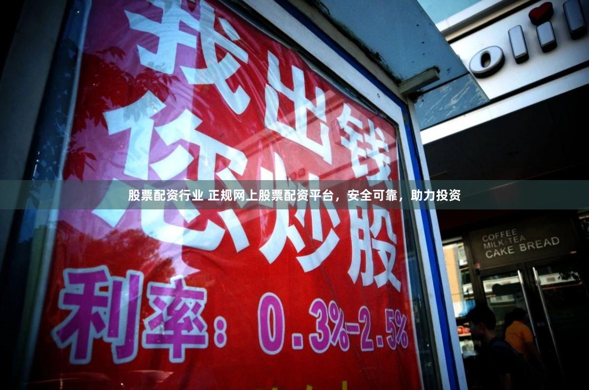 股票配资行业 正规网上股票配资平台，安全可靠，助力投资