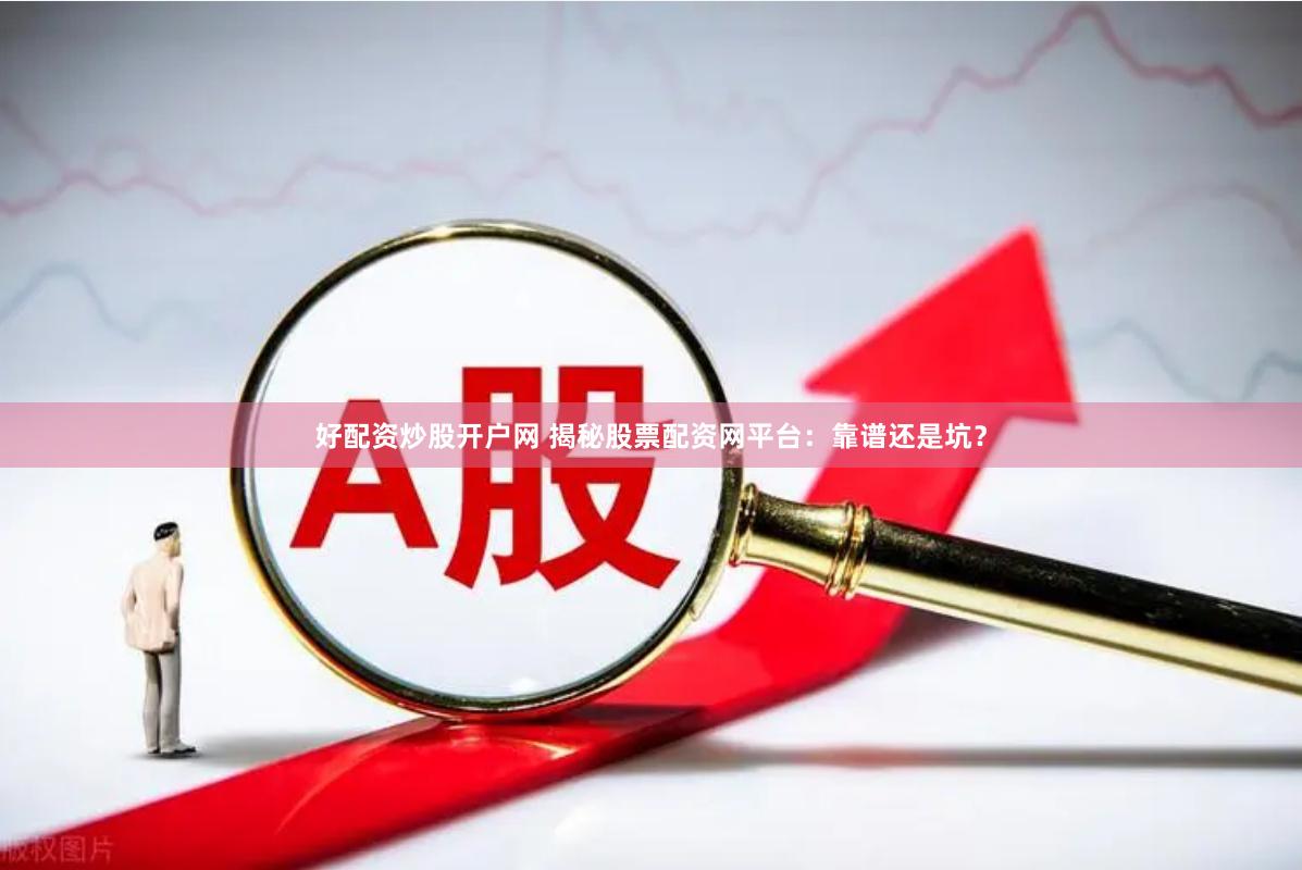 好配资炒股开户网 揭秘股票配资网平台：靠谱还是坑？